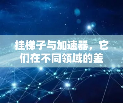 挂梯子与加速器，它们在不同领域的差异与融合