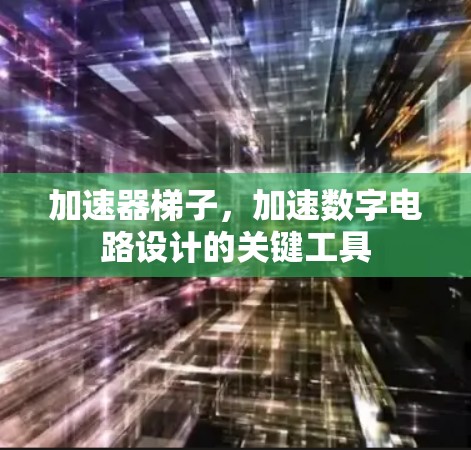 加速器梯子，加速数字电路设计的关键工具