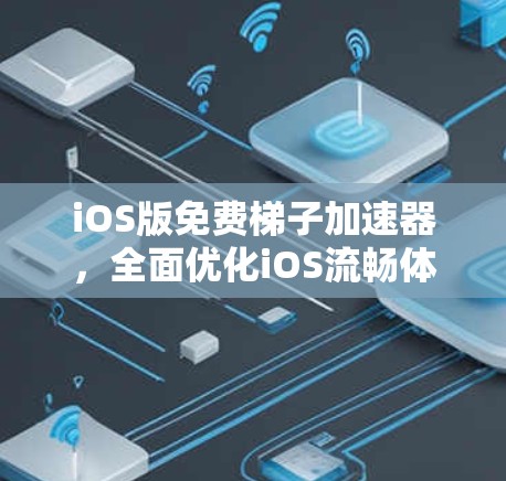 iOS版免费梯子加速器，全面优化iOS流畅体验的最新解决方案