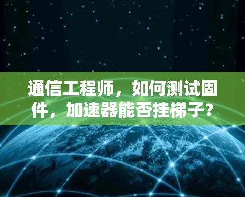 通信工程师，如何测试固件，加速器能否挂梯子？