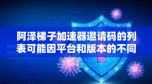 阿泽梯子加速器邀请码的列表可能因平台和版本的不同而有所不同。以下是一些常见的阿泽加速器推荐，供您参考
