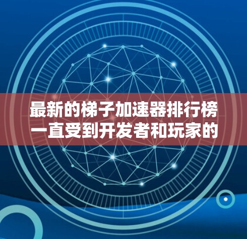 最新的梯子加速器排行榜一直受到开发者和玩家的关注，因为这些工具帮助加速游戏性能，使其在不同平台上运行流畅。以下是几个最新的排行榜，涵盖多个平台和常见游戏类型