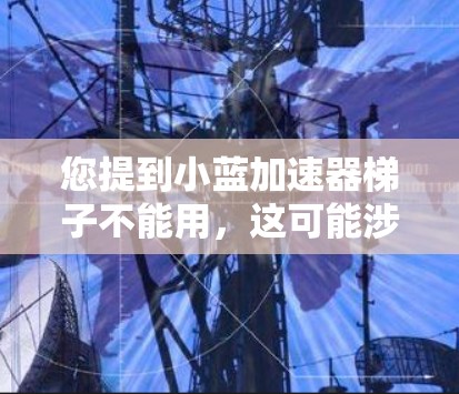 您提到小蓝加速器梯子不能用，这可能涉及到多个因素。为了帮助您解决问题，建议您提供更多细节，包括