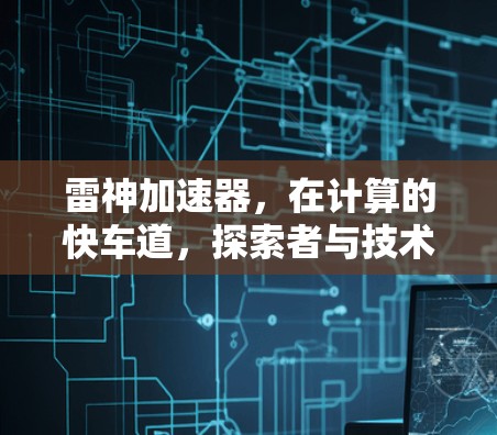 雷神加速器，在计算的快车道，探索者与技术的融合