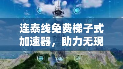 连泰线免费梯子式加速器，助力无现金，轻松连接网络
