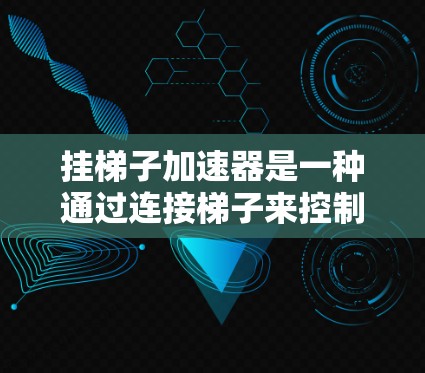 挂梯子加速器是一种通过连接梯子来控制车辆加速的装置，通常用于在特定的环境中，如汽车或火车里使用。以下是逐步的使用指南