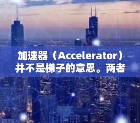 加速器（Accelerator）并不是梯子的意思。两者在字面上完全不相关，但在某些特定的上下文中可能有隐含的联系