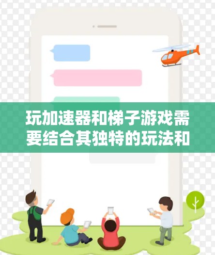 玩加速器和梯子游戏需要结合其独特的玩法和机制，以下是一步步的建议