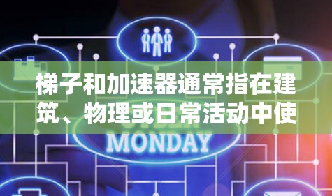 梯子和加速器通常指在建筑、物理或日常活动中使用梯子来帮助物体加速或移动。梯子作为加速器，主要是因为梯子的倾斜角度和长度，使得物体能够被推动物体更快地移动或提升。以下是使用梯子作为加速器的方法