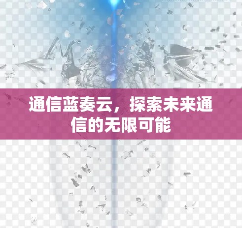 通信蓝奏云，探索未来通信的无限可能