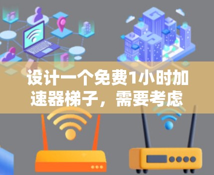 设计一个免费1小时加速器梯子，需要考虑功能、设计、使用指南和安全等多个方面。以下是详细的思考过程和设计建议