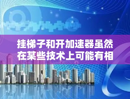 挂梯子和开加速器虽然在某些技术上可能有相似之处，但它们属于不同的领域，用途也不同。以下是它们之间的详细比较