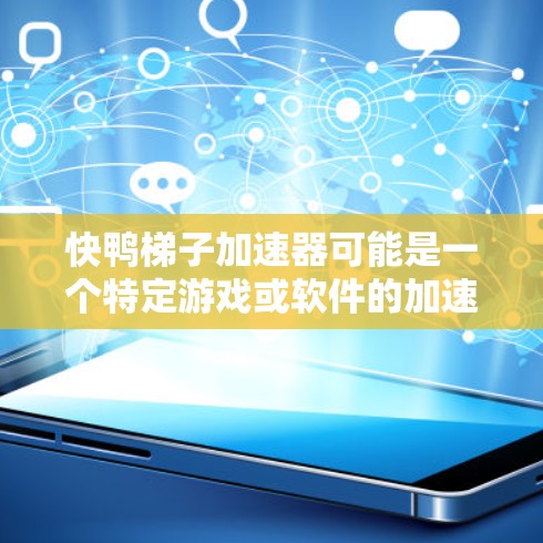 快鸭梯子加速器可能是一个特定游戏或软件的加速器工具，具体功能可能因游戏而异。如果你指的是某个特定游戏的加速器，建议你直接在游戏内搜索加速器或加速工具以获取更准确的信息