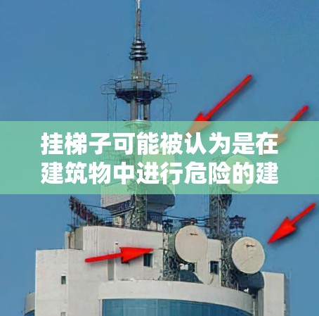 挂梯子可能被认为是在建筑物中进行危险的建筑活动，存在法律上的禁止。以下是详细的分析