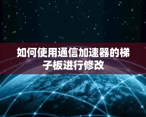如何使用通信加速器的梯子板进行修改