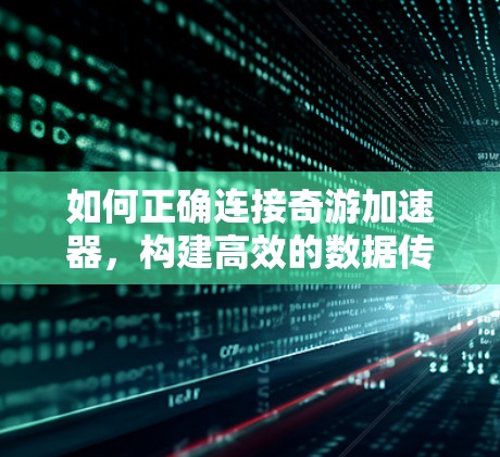 如何正确连接奇游加速器，构建高效的数据传输平台