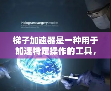 梯子加速器是一种用于加速特定操作的工具，广泛应用于网页搜索、下载和文件管理等场景。以下是关于梯子加速器的详细分析和建议