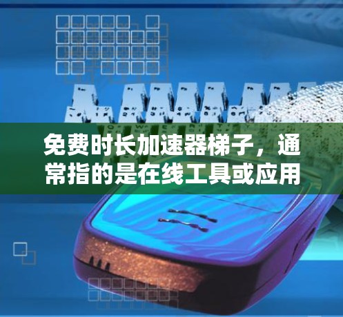 免费时长加速器梯子，通常指的是在线工具或应用程序，用于在软件或应用中增加时长。以下是一些推荐的免费工具，供你选择和使用