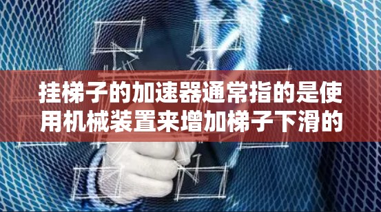 挂梯子的加速器通常指的是使用机械装置来增加梯子下滑的速度，从而有助于加快爬楼或提升速度。以下是一些可能的操作方法
