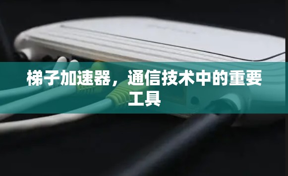 梯子加速器，通信技术中的重要工具