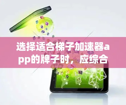 选择适合梯子加速器app的牌子时，应综合考虑梯子加速器app的功能、应用场景、技术特点、用户群体以及行业影响。以下是对可能的牌子的总结和推荐
