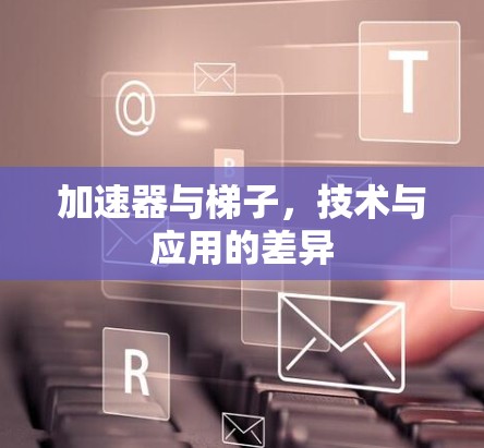 加速器与梯子，技术与应用的差异