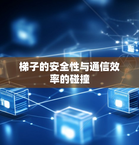 梯子的安全性与通信效率的碰撞