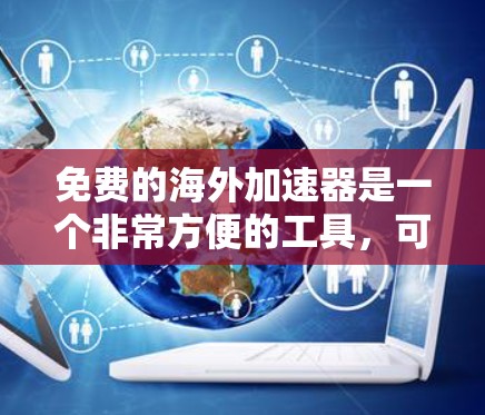 免费的海外加速器是一个非常方便的工具，可以帮助你在访问多个海外网站时，快速加载内容，节省时间。以下是几个推荐的免费海外加速器，供您参考