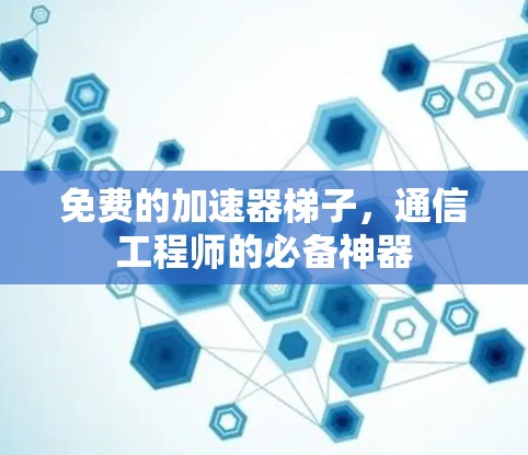 免费的加速器梯子，通信工程师的必备神器