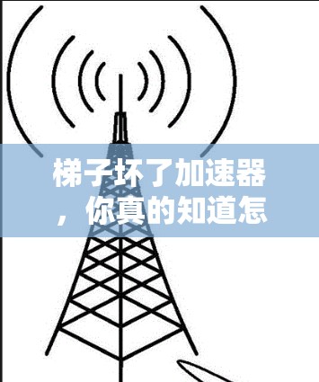 梯子坏了加速器，你真的知道怎么用吗？