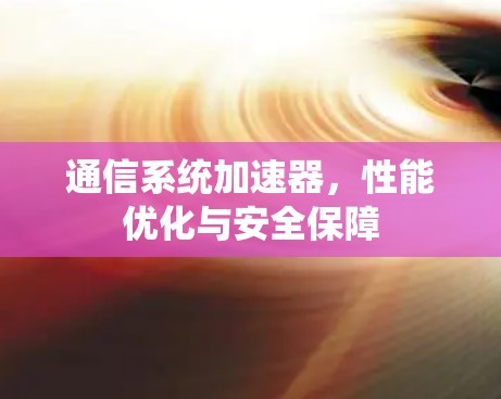 通信系统加速器，性能优化与安全保障