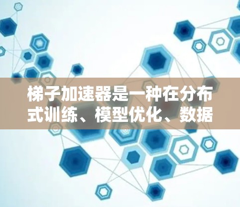 梯子加速器是一种在分布式训练、模型优化、数据增强、微调和可扩展性等方面的应用工具，旨在加速训练过程，提高模型效率。以下是其主要应用场景的总结