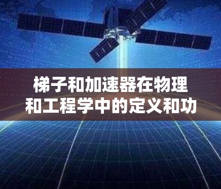 梯子和加速器在物理和工程学中的定义和功能是不同的，尽管在某些特定的应用中可能会有相似之处。以下是对它们的详细分析
