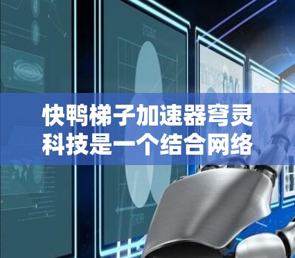 快鸭梯子加速器穹灵科技是一个结合网络加速和特定网络结构的创新产品。以下是对其的详细解析