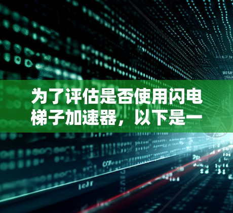 为了评估是否使用闪电梯子加速器，以下是一个结构化的分析
