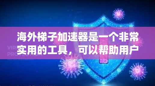 海外梯子加速器是一个非常实用的工具，可以帮助用户提升App的下载速度。以下是一些推荐的海外梯子加速器工具，涵盖了跨平台同步、同步数据存储、跨平台同步提醒等功能，适合在海外地区使用App的用户