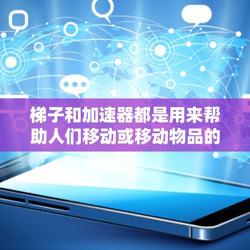 梯子和加速器都是用来帮助人们移动或移动物品的工具，但它们的使用场景和方法不同。如果提到用加速器还需要梯子，可能是想了解在特定情况下使用加速器时需要的辅助工具