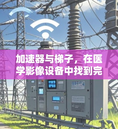 加速器与梯子，在医学影像设备中找到完美的平衡