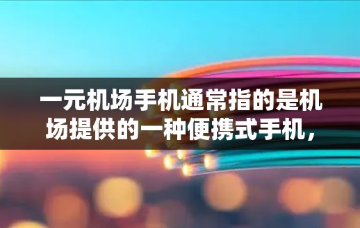 一元机场手机通常指的是机场提供的一种便携式手机，价格相对较低，适合携带使用。这些手机通常具备以下特点