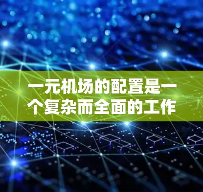 一元机场的配置是一个复杂而全面的工作，需要综合考虑多个方面以确保高效、安全地服务于机场的服务需求。以下是详细的步骤和建议