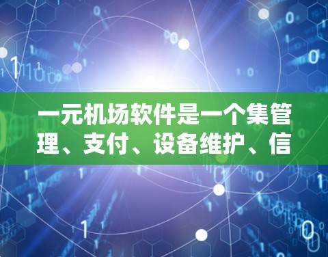 一元机场软件是一个集管理、支付、设备维护、信息引导和用户界面优化于一体的系统，旨在优化机场的运作，提升乘客体验。以下是对该系统的详细概述