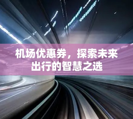 机场优惠券，探索未来出行的智慧之选