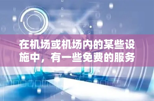 在机场或机场内的某些设施中，有一些免费的服务或优惠，可以让您的旅程更加轻松愉快。以下是一些常见的免费机场服务或优惠