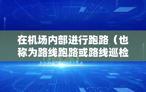 在机场内部进行跑路（也称为路线跑路或路线巡检）是一项重要的安全检查活动，目的是确保机场的运行安全和人员的安全。以下是机场跑路的常见流程