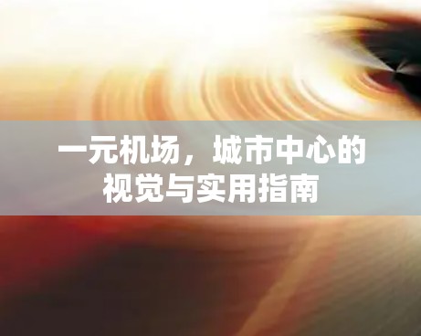 一元机场，城市中心的视觉与实用指南