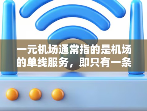 一元机场通常指的是机场的单线服务，即只有一条跑道供飞机和汽车通行的机场。这种机场的设计和运营需要遵循特定的流程和操作规范，以确保交通的高效和安全。以下是一元机场的常见操作步骤