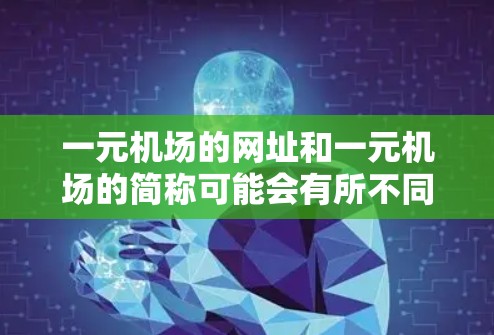 一元机场的网址和一元机场的简称可能会有所不同，具体取决于机场的性质和官方信息。以下是一些常见的来源和可能的网址