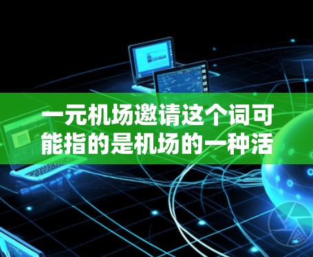 一元机场邀请这个词可能指的是机场的一种活动、优惠或邀请函。以下是一些可能的解释和信息