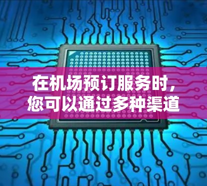 在机场预订服务时，您可以通过多种渠道和方式选择您 desired 的房型和入住时间。以下是一些常见的预订流程和建议