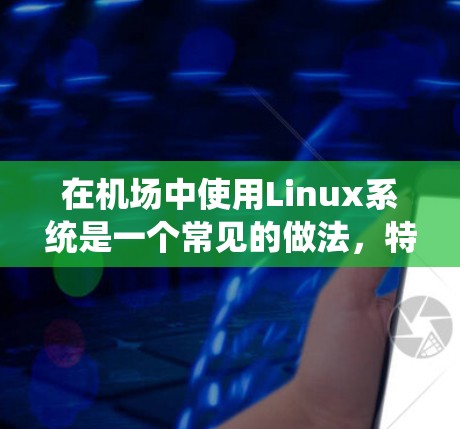 在机场中使用Linux系统是一个常见的做法，特别是在需要支持Windows和Linux双重操作系统的情况下。以下是一元机场Linux的使用方法
